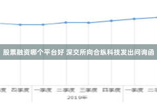 股票融资哪个平台好 深交所向合纵科技发出问询函