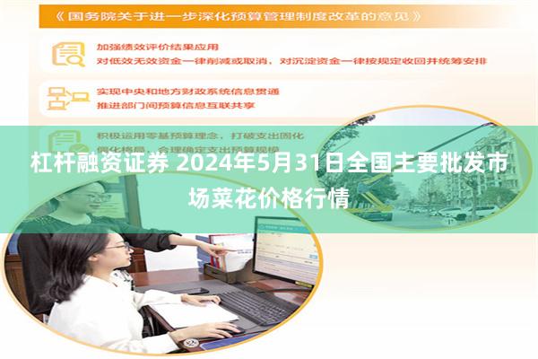 杠杆融资证券 2024年5月31日全国主要批发市场菜花价格行情