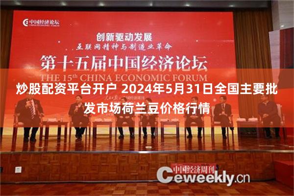 炒股配资平台开户 2024年5月31日全国主要批发市场荷兰豆价格行情