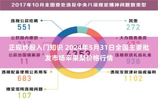 正规炒股入门知识 2024年5月31日全国主要批发市场苹果梨价格行情