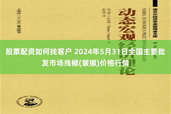 股票配资如何找客户 2024年5月31日全国主要批发市场线椒(皱椒)价格行情