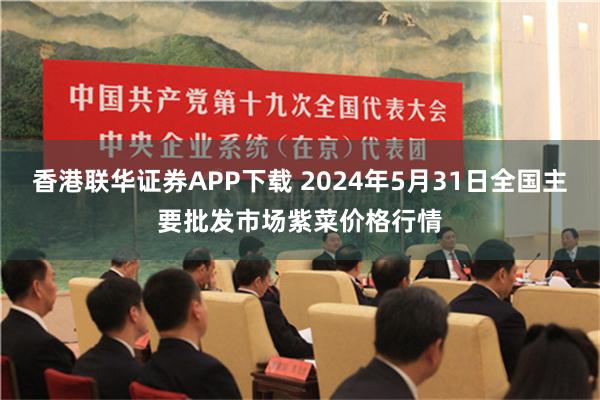 香港联华证券APP下载 2024年5月31日全国主要批发市场紫菜价格行情