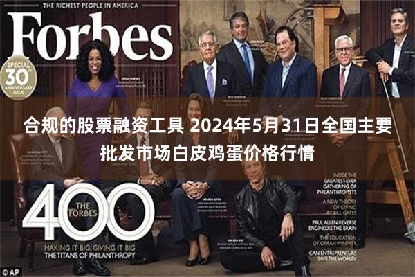 合规的股票融资工具 2024年5月31日全国主要批发市场白皮鸡蛋价格行情