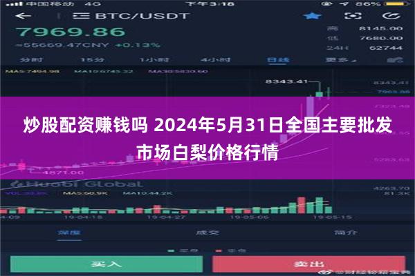 炒股配资赚钱吗 2024年5月31日全国主要批发市场白梨价格行情