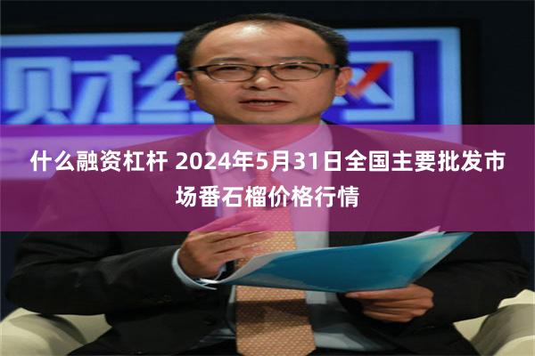 什么融资杠杆 2024年5月31日全国主要批发市场番石榴价格行情