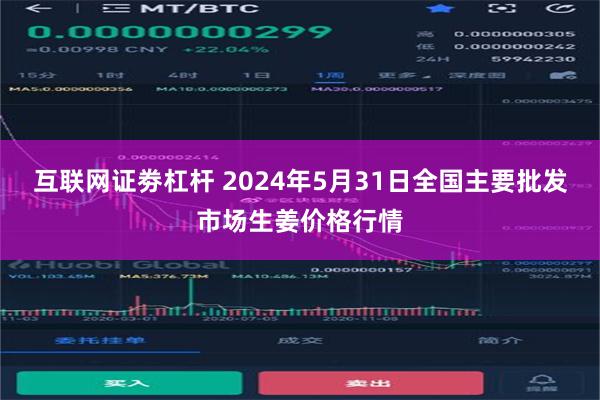 互联网证劵杠杆 2024年5月31日全国主要批发市场生姜价格行情