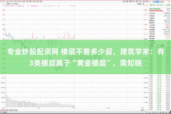 专业炒股配资网 楼层不管多少层，建筑学家：有3类楼层属于“黄金楼层”，需知晓