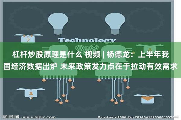 杠杆炒股原理是什么 视频 | 杨德龙：上半年我国经济数据出炉 未来政策发力点在于拉动有效需求