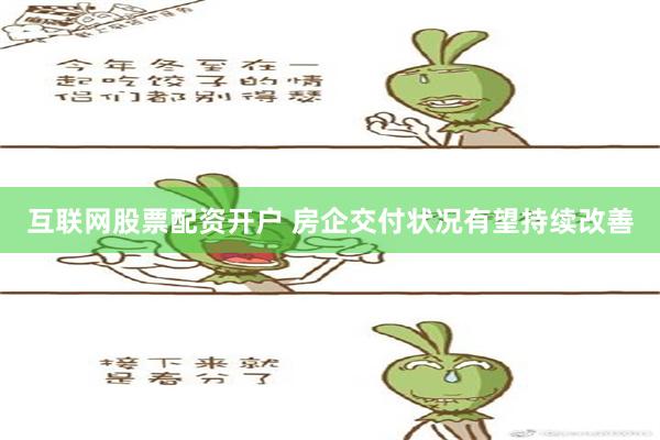 互联网股票配资开户 房企交付状况有望持续改善