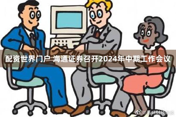 配资世界门户 海通证券召开2024年中期工作会议