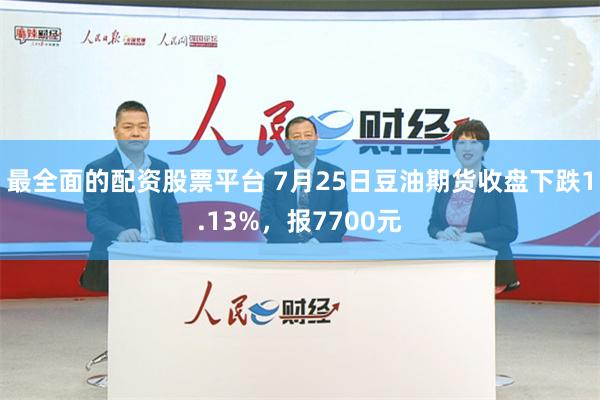 最全面的配资股票平台 7月25日豆油期货收盘下跌1.13%，报7700元