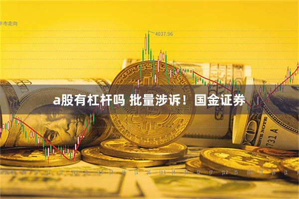 a股有杠杆吗 批量涉诉！国金证券