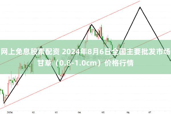 网上免息股票配资 2024年8月6日全国主要批发市场甘草（0.8-1.0cm）价格行情