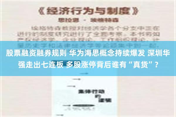 股票融资融券规则 华为海思概念持续爆发 深圳华强走出七连板 多股涨停背后谁有“真货”？