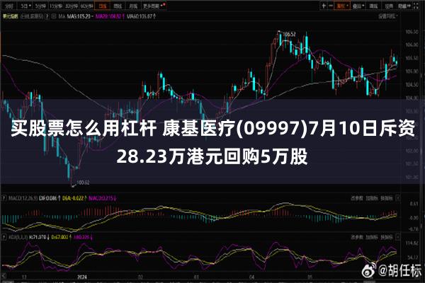 买股票怎么用杠杆 康基医疗(09997)7月10日斥资28.23万港元回购5万股