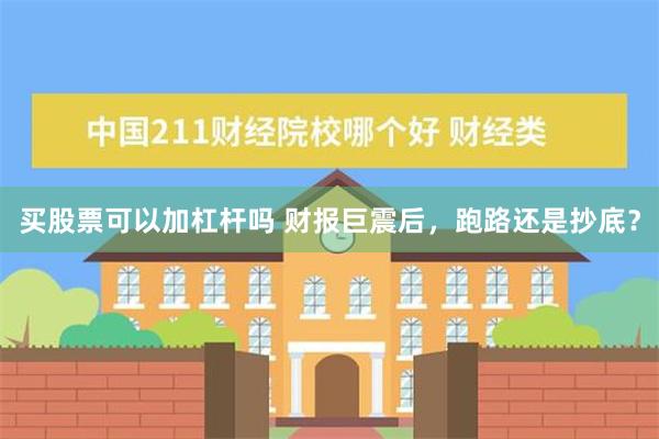 买股票可以加杠杆吗 财报巨震后，跑路还是抄底？