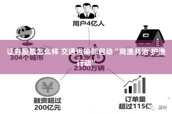 证券股票怎么样 交通运输部启动“商渔共治 护渔行动”