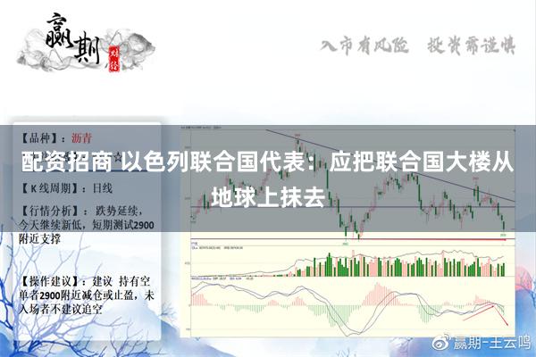 配资招商 以色列联合国代表：应把联合国大楼从地球上抹去