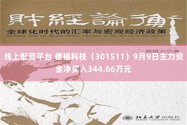 线上配资平台 德福科技（301511）9月9日主力资金净买入344.66万元