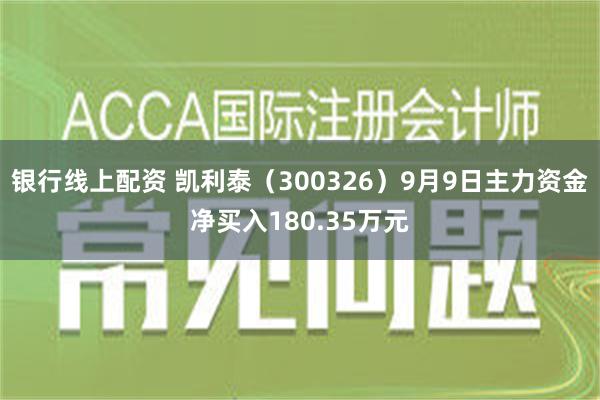 银行线上配资 凯利泰（300326）9月9日主力资金净买入180.35万元