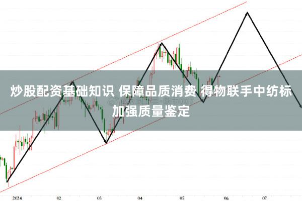 炒股配资基础知识 保障品质消费 得物联手中纺标加强质量鉴定