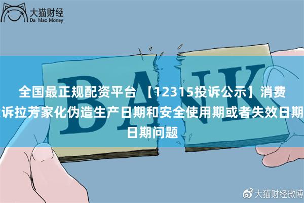 全国最正规配资平台 【12315投诉公示】消费者投诉拉芳家化伪造生产日期和安全使用期或者失效日期问题