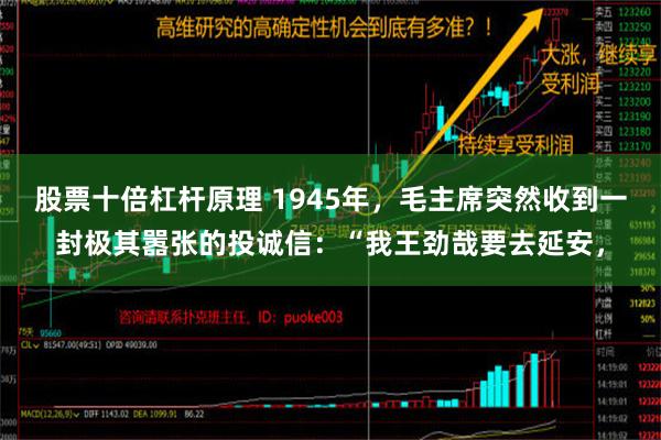 股票十倍杠杆原理 1945年，毛主席突然收到一封极其嚣张的投诚信：“我王劲哉要去延安，