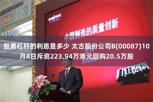 股票杠杆的利息是多少 太古股份公司B(00087)10月4日斥资223.94万港元回购20.5万股