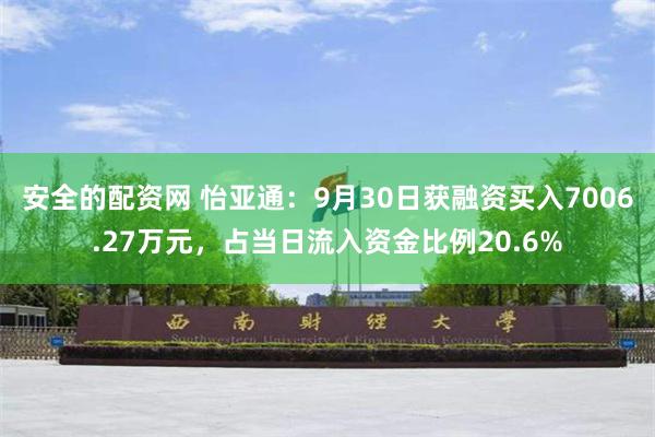 安全的配资网 怡亚通：9月30日获融资买入7006.27万元，占当日流入资金比例20.6%