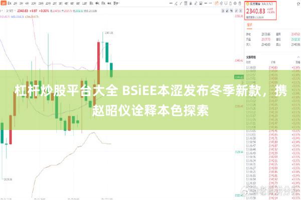 杠杆炒股平台大全 BSiEE本涩发布冬季新款，携赵昭仪诠释本色探索