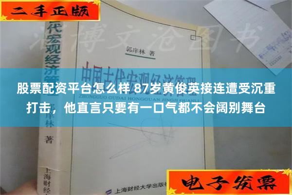 股票配资平台怎么样 87岁黄俊英接连遭受沉重打击，他直言只要有一口气都不会阔别舞台