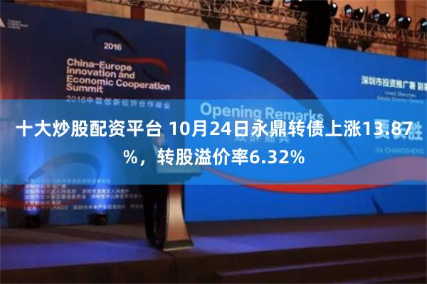 十大炒股配资平台 10月24日永鼎转债上涨13.87%，转股溢价率6.32%