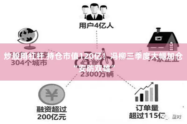 炒股用杠杆 持仓市值120亿！冯柳三季度大幅加仓“安防双雄”