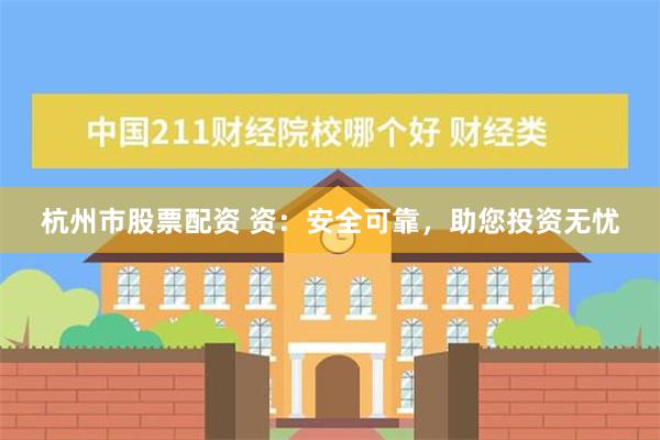 杭州市股票配资 资：安全可靠，助您投资无忧