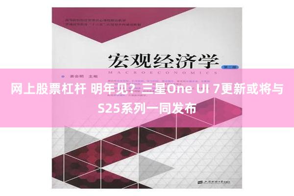 网上股票杠杆 明年见？三星One UI 7更新或将与S25系列一同发布