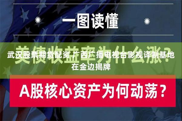 武汉股票期货配资 广西广播电视台影视译制基地在金边揭牌