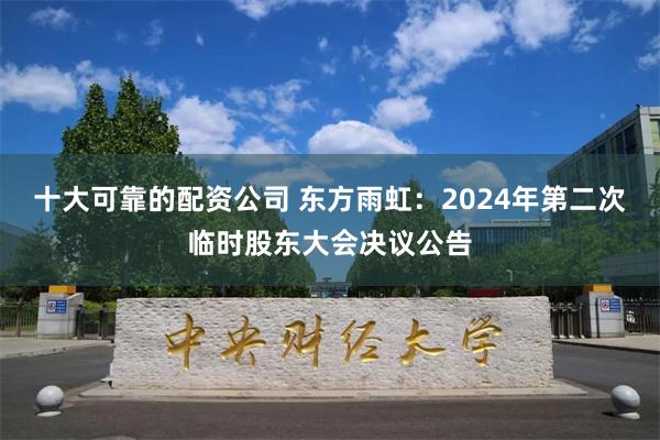 十大可靠的配资公司 东方雨虹：2024年第二次临时股东大会决议公告