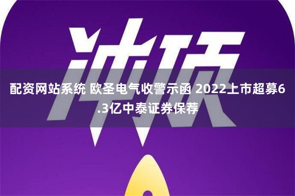 配资网站系统 欧圣电气收警示函 2022上市超募6.3亿中泰证券保荐