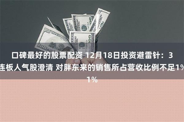 口碑最好的股票配资 12月18日投资避雷针：3连板人气股澄清 对胖东来的销售所占营收比例不足1%