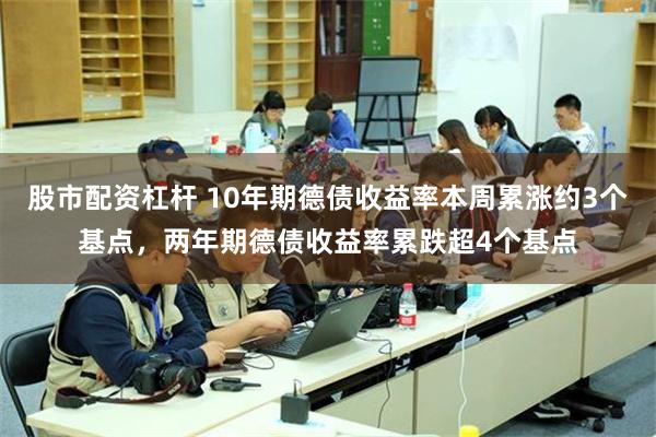 股市配资杠杆 10年期德债收益率本周累涨约3个基点，两年期德债收益率累跌超4个基点