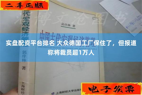 实盘配资平台排名 大众德国工厂保住了，但报道称将裁员超1万人