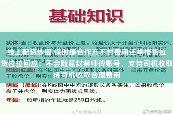 线上配资炒股 保时捷合作方不付费用还举报货拉拉司机？货拉拉回应：不会随意封禁师傅账号，支持司机收取合理费用