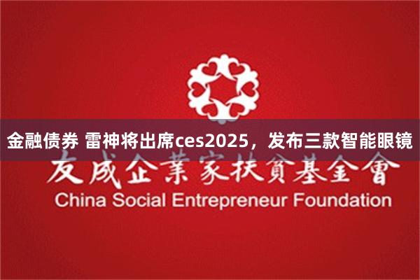 金融债券 雷神将出席ces2025，发布三款智能眼镜