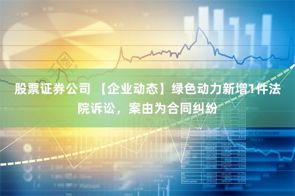 股票证券公司 【企业动态】绿色动力新增1件法院诉讼，案由为合同纠纷