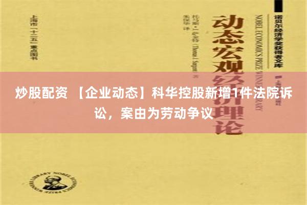 炒股配资 【企业动态】科华控股新增1件法院诉讼，案由为劳动争议