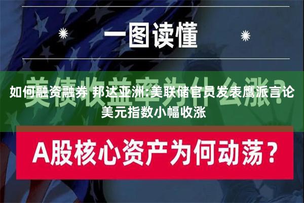 如何融资融券 邦达亚洲:美联储官员发表鹰派言论 美元指数小幅收涨