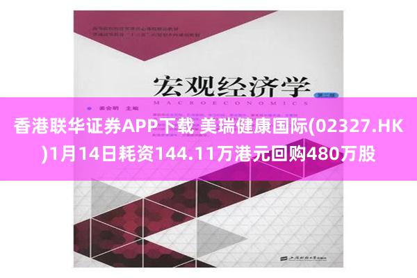 香港联华证券APP下载 美瑞健康国际(02327.HK)1月14日耗资144.11万港元回购480万股