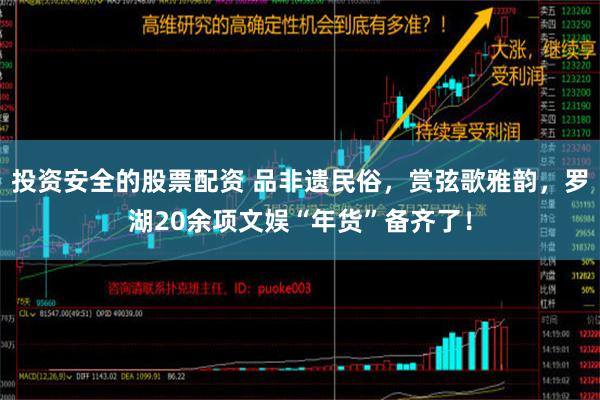 投资安全的股票配资 品非遗民俗，赏弦歌雅韵，罗湖20余项文娱“年货”备齐了！