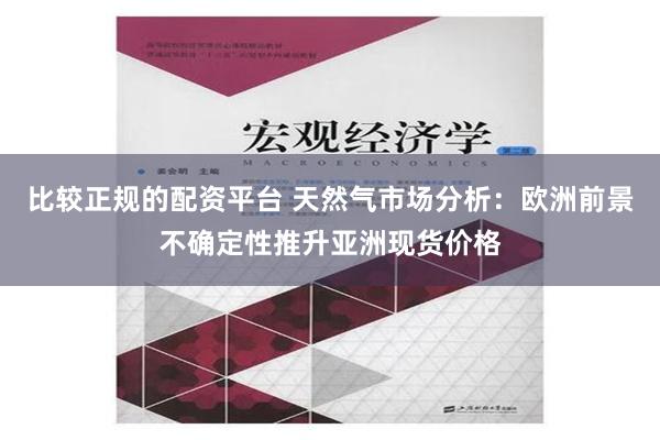 比较正规的配资平台 天然气市场分析：欧洲前景不确定性推升亚洲现货价格