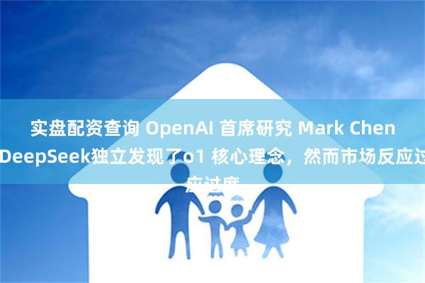 实盘配资查询 OpenAI 首席研究 Mark Chen ：DeepSeek独立发现了o1 核心理念，然而市场反应过度